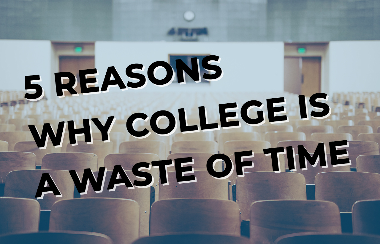 5 Reasons Why College Is A Waste Of Time